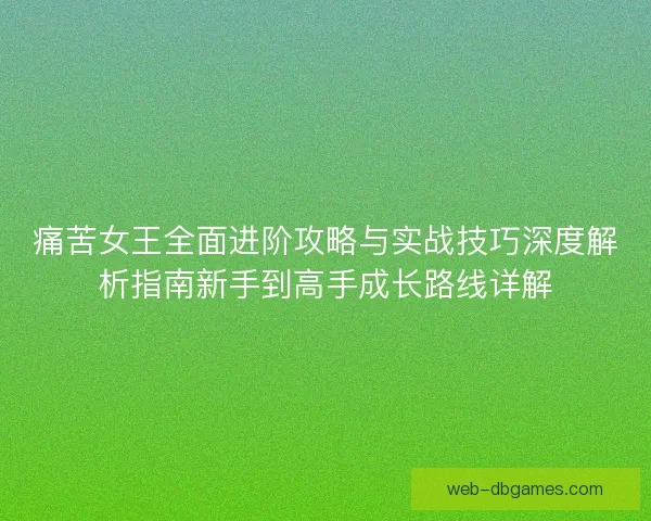 痛苦女王全面进阶攻略与实战技巧深度解析指南新手到高手成长路线详解