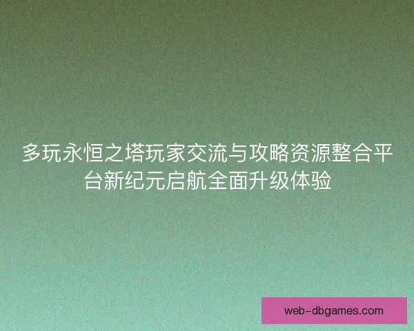 多玩永恒之塔玩家交流与攻略资源整合平台新纪元启航全面升级体验