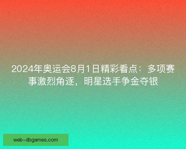 2024年奥运会8月1日精彩看点：多项赛事激烈角逐，明星选手争金夺银